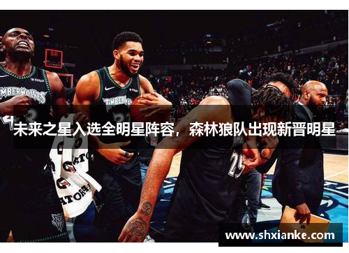 未来之星入选全明星阵容，森林狼队出现新晋明星