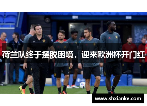 荷兰队终于摆脱困境，迎来欧洲杯开门红