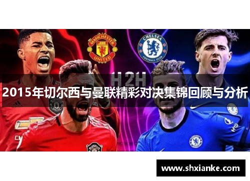 2015年切尔西与曼联精彩对决集锦回顾与分析
