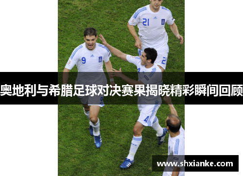 奥地利与希腊足球对决赛果揭晓精彩瞬间回顾