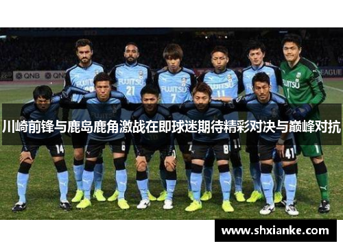 川崎前锋与鹿岛鹿角激战在即球迷期待精彩对决与巅峰对抗