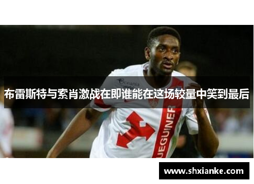 布雷斯特与索肖激战在即谁能在这场较量中笑到最后