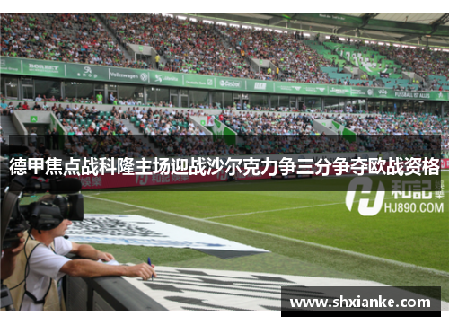 德甲焦点战科隆主场迎战沙尔克力争三分争夺欧战资格