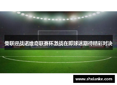 曼联迎战诺维奇联赛杯激战在即球迷期待精彩对决