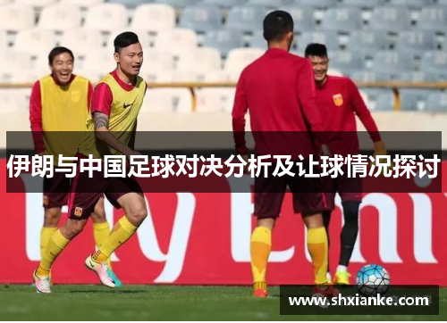 伊朗与中国足球对决分析及让球情况探讨