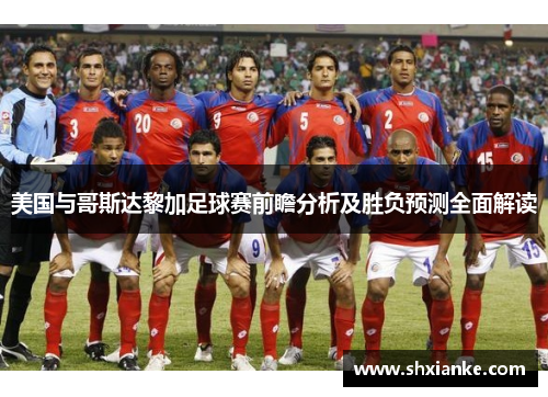 美国与哥斯达黎加足球赛前瞻分析及胜负预测全面解读