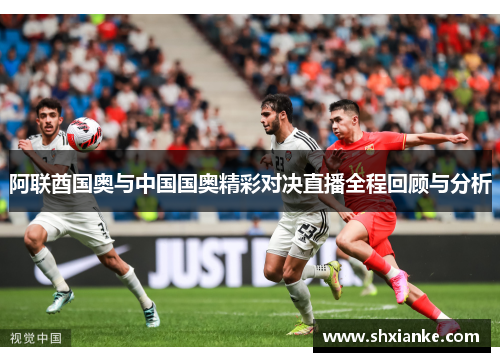 阿联酋国奥与中国国奥精彩对决直播全程回顾与分析