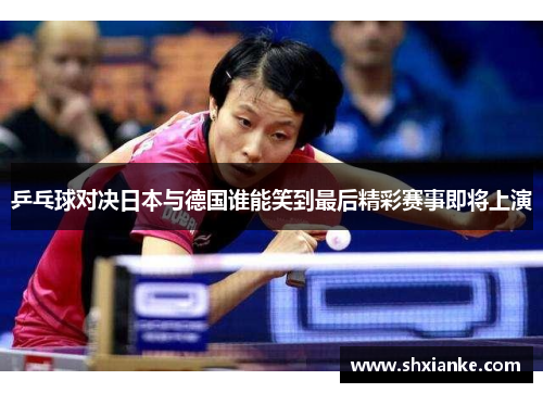 乒乓球对决日本与德国谁能笑到最后精彩赛事即将上演