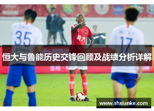 恒大与鲁能历史交锋回顾及战绩分析详解