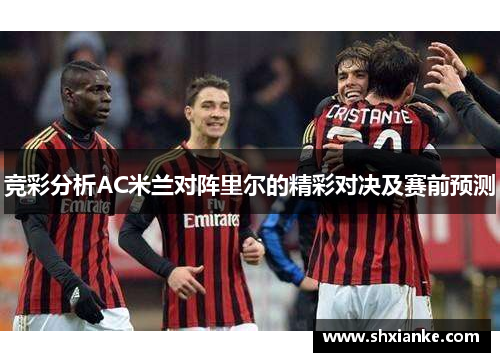竞彩分析AC米兰对阵里尔的精彩对决及赛前预测