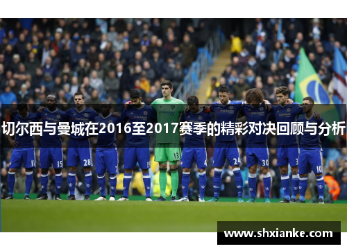 切尔西与曼城在2016至2017赛季的精彩对决回顾与分析